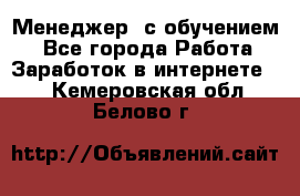 Менеджер (с обучением) - Все города Работа » Заработок в интернете   . Кемеровская обл.,Белово г.